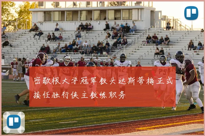 密歇根大学冠军教头达斯蒂梅正式接任独行侠主教练职务