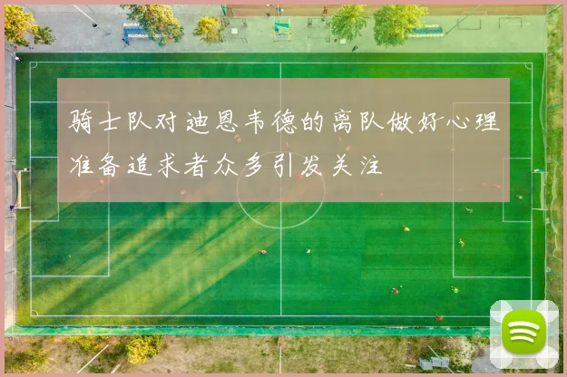骑士队对迪恩韦德的离队做好心理准备追求者众多引发关注