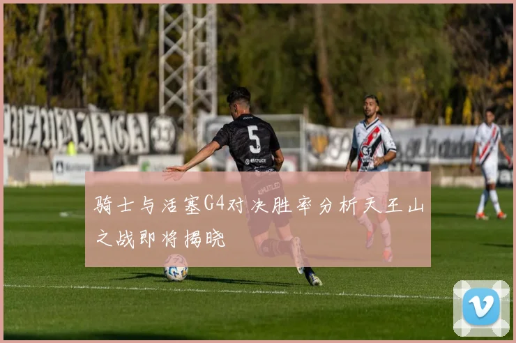 骑士与活塞G4对决胜率分析天王山之战即将揭晓