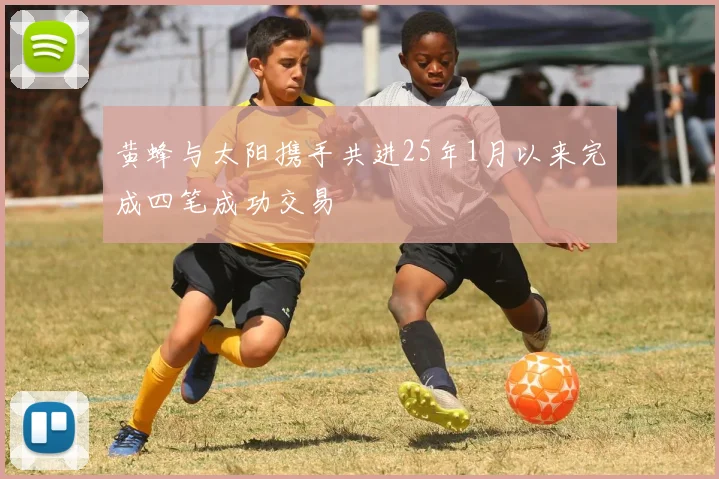黄蜂与太阳携手共进25年1月以来完成四笔成功交易