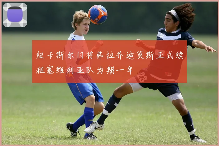 纽卡斯尔门将弗拉乔迪莫斯正式续租塞维利亚队为期一年