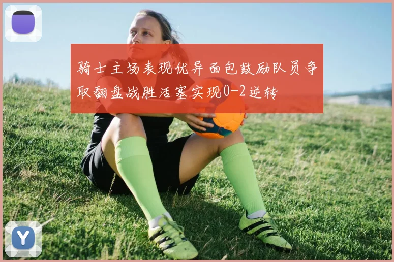 骑士主场表现优异面包鼓励队员争取翻盘战胜活塞实现0-2逆转