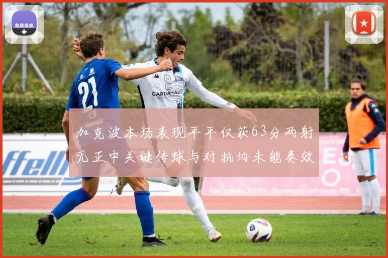 加克波本场表现平平仅获63分两射无正中关键传球与对抗均未能奏效