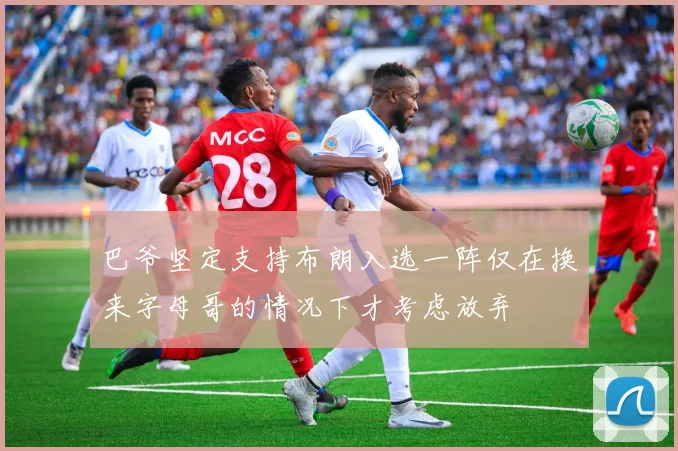 巴爷坚定支持布朗入选一阵仅在换来字母哥的情况下才考虑放弃