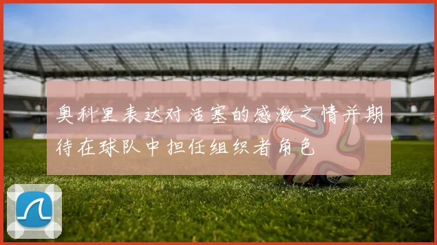 奥科里表达对活塞的感激之情并期待在球队中担任组织者角色