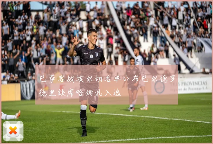 巴萨客战埃尔切名单公布巴尔德罗德里缺席哈姆扎入选